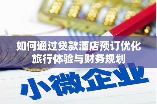 利津如何通过贷款酒店预订优化旅行体验与财务规划