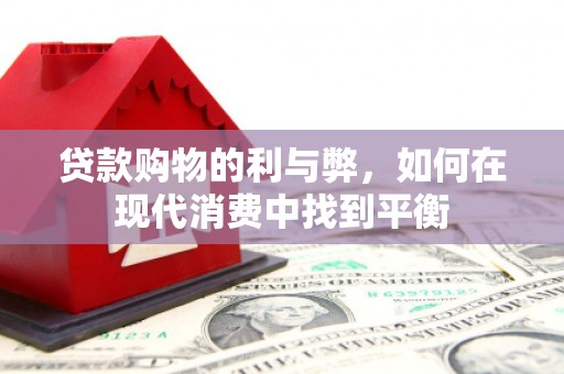 利津贷款购物的利与弊，如何在现代消费中找到平衡