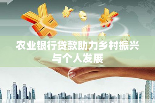 利津农业银行贷款助力乡村振兴与个人发展