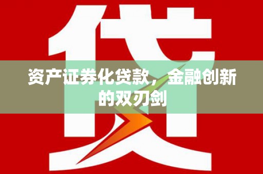 利津资产证券化贷款，金融创新的双刃剑