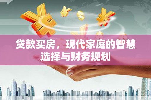 利津贷款买房，现代家庭的智慧选择与财务规划