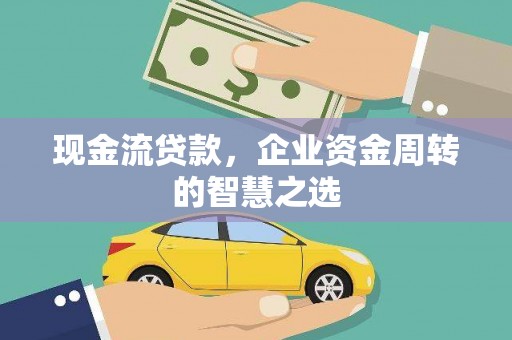 利津现金流贷款，企业资金周转的智慧之选