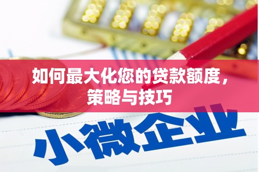 利津如何最大化您的贷款额度，策略与技巧