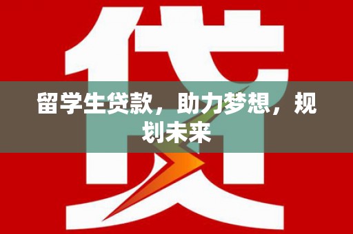 利津留学生贷款，助力梦想，规划未来