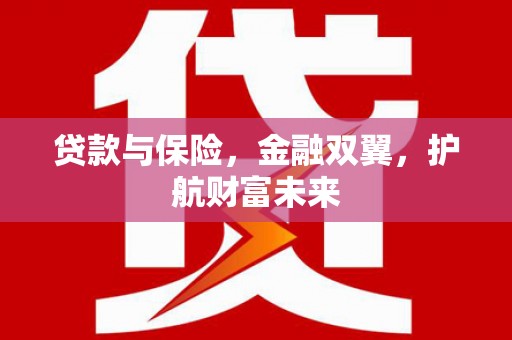 利津贷款与保险，金融双翼，护航财富未来