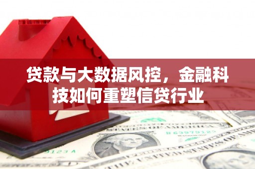 利津贷款与大数据风控，金融科技如何重塑信贷行业