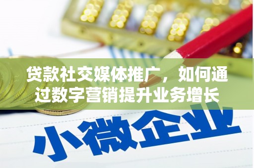利津贷款社交媒体推广，如何通过数字营销提升业务增长