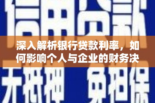 利津深入解析银行贷款利率，如何影响个人与企业的财务决策