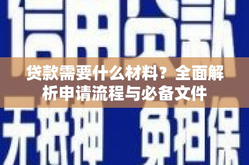 利津贷款需要什么材料？全面解析申请流程与必备文件