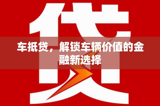 利津车抵贷，解锁车辆价值的金融新选择