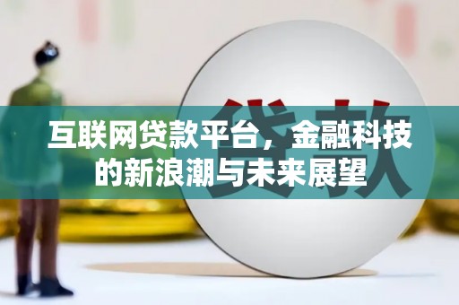 利津互联网贷款平台，金融科技的新浪潮与未来展望