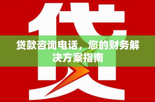 利津贷款咨询电话，您的财务解决方案指南