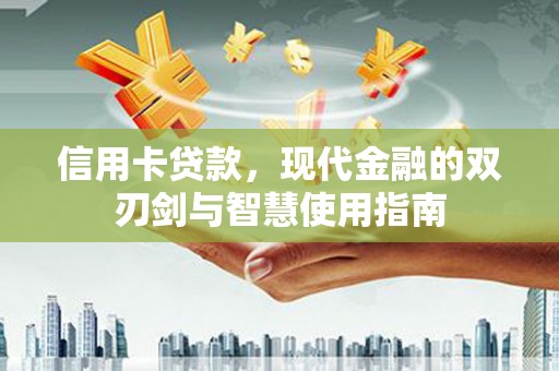 利津信用卡贷款，现代金融的双刃剑与智慧使用指南