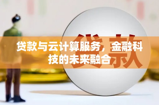 利津贷款与云计算服务，金融科技的未来融合