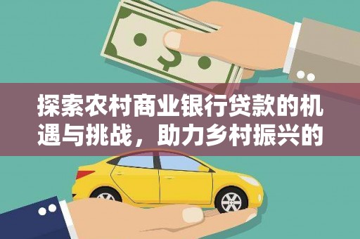 利津探索农村商业银行贷款的机遇与挑战，助力乡村振兴的金融引擎