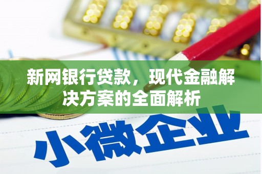 利津新网银行贷款，现代金融解决方案的全面解析