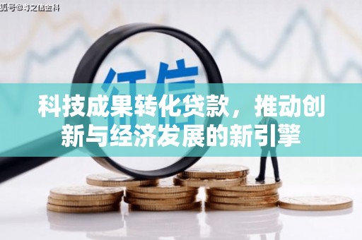 利津科技成果转化贷款，推动创新与经济发展的新引擎