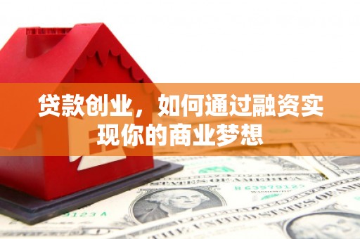 利津贷款创业，如何通过融资实现你的商业梦想