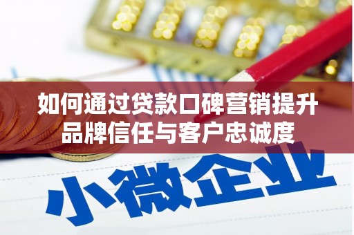 利津如何通过贷款口碑营销提升品牌信任与客户忠诚度