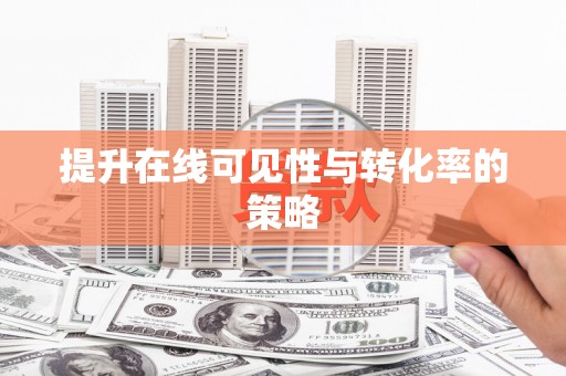 利津提升在线可见性与转化率的策略