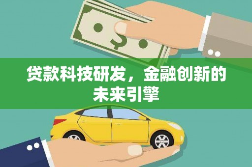 利津贷款科技研发，金融创新的未来引擎