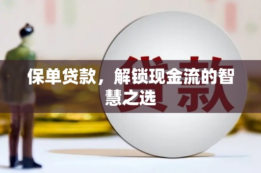 利津保单贷款，解锁现金流的智慧之选