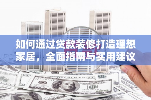 利津如何通过贷款装修打造理想家居,全面指南与实用建议 利津如何通过贷款装修打造理想家居,全面指南与实用建议