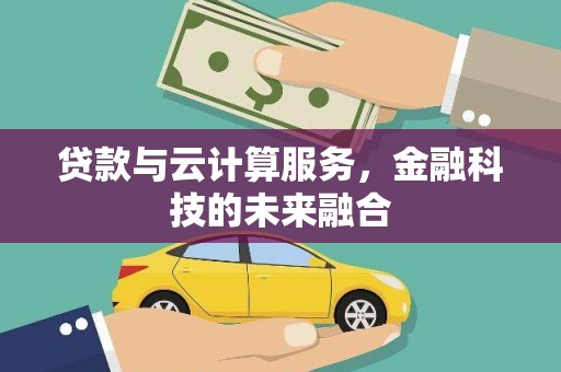 利津贷款与云计算服务，金融科技的未来融合