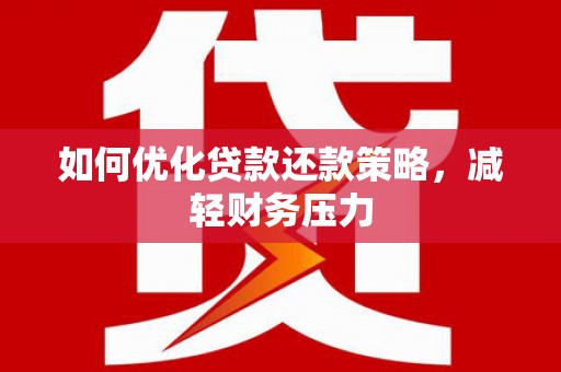 利津如何优化贷款还款策略，减轻财务压力