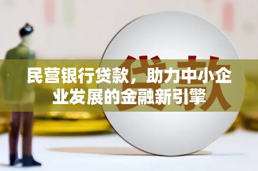 利津民营银行贷款，助力中小企业发展的金融新引擎