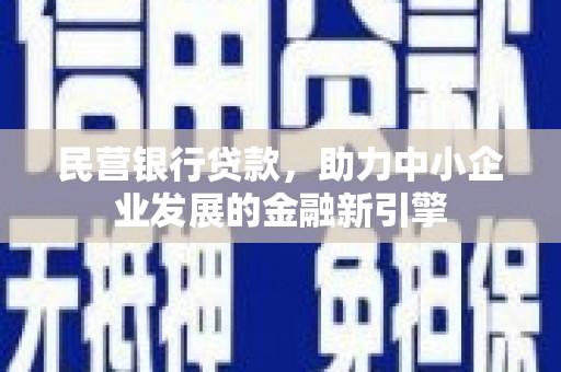 利津民营银行贷款，助力中小企业发展的金融新引擎