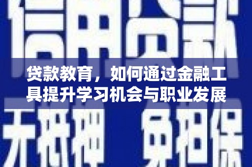 利津贷款教育，如何通过金融工具提升学习机会与职业发展