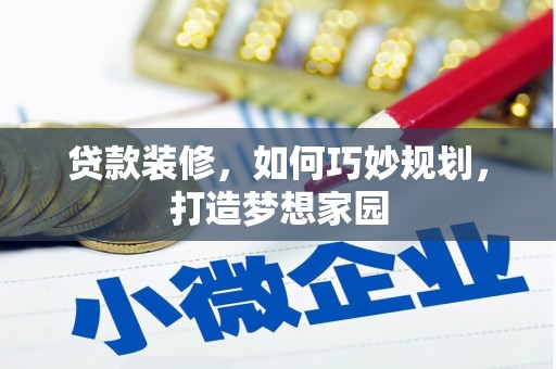 利津贷款装修，如何巧妙规划，打造梦想家园