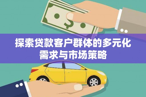 利津探索贷款客户群体的多元化需求与市场策略