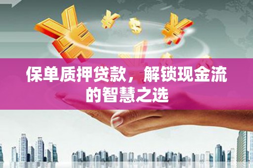 利津保单质押贷款，解锁现金流的智慧之选