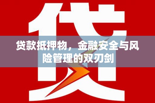 利津贷款抵押物，金融安全与风险管理的双刃剑