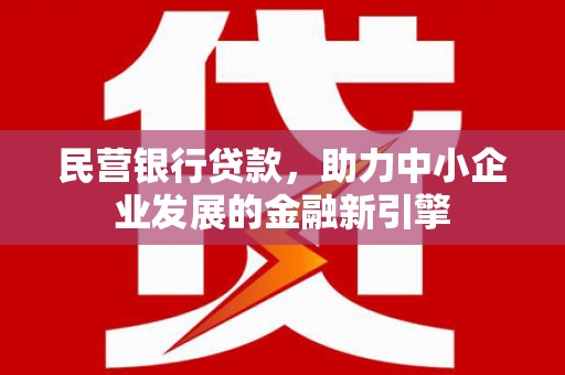 利津民营银行贷款，助力中小企业发展的金融新引擎