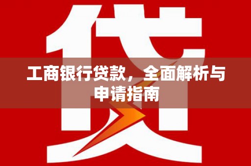 利津工商银行贷款，全面解析与申请指南