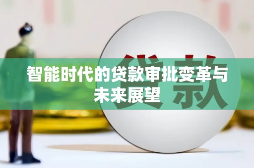 利津智能时代的贷款审批变革与未来展望