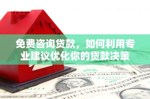 利津免费咨询贷款，如何利用专业建议优化你的贷款决策