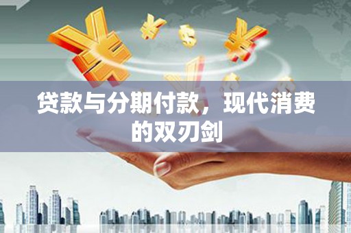利津贷款与分期付款，现代消费的双刃剑