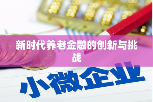 利津新时代养老金融的创新与挑战