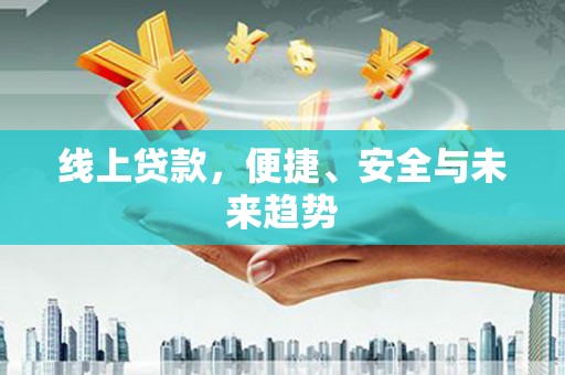利津线上贷款，便捷、安全与未来趋势