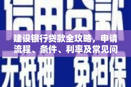 利津建设银行贷款全攻略，申请流程、条件、利率及常见问题解答