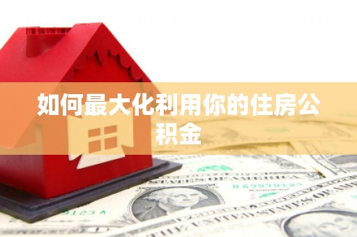 利津如何最大化利用你的住房公积金