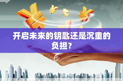 利津开启未来的钥匙还是沉重的负担？
