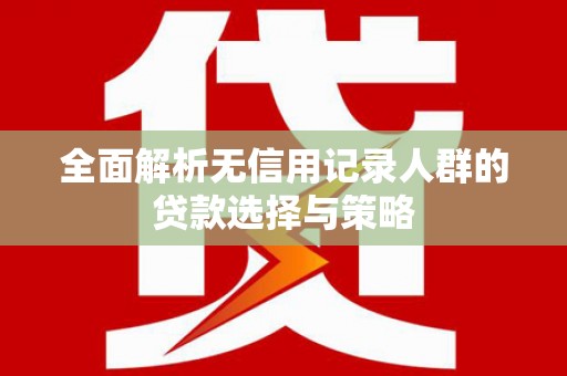 利津全面解析无信用记录人群的贷款选择与策略