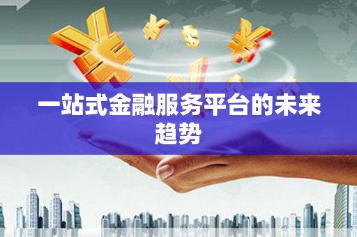 利津一站式金融服务平台的未来趋势
