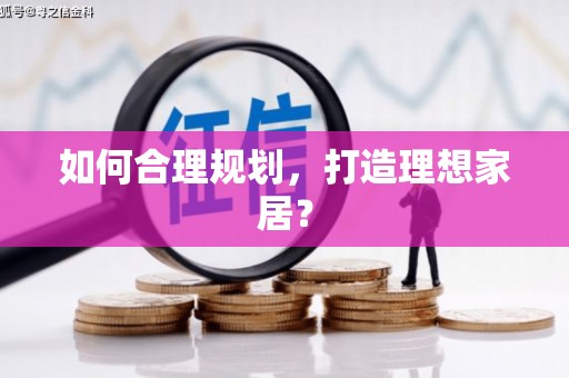 利津如何合理规划，打造理想家居？