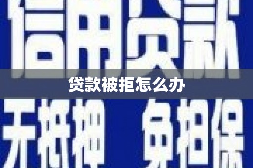 利津贷款被拒怎么办
